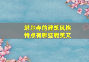 塔尔寺的建筑风格特点有哪些呢英文