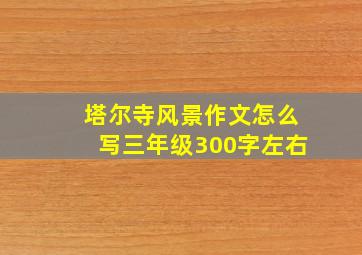 塔尔寺风景作文怎么写三年级300字左右