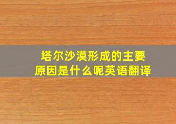 塔尔沙漠形成的主要原因是什么呢英语翻译