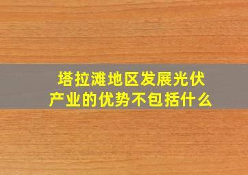 塔拉滩地区发展光伏产业的优势不包括什么