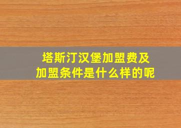 塔斯汀汉堡加盟费及加盟条件是什么样的呢