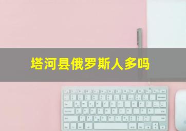 塔河县俄罗斯人多吗