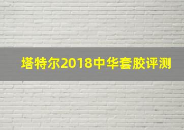 塔特尔2018中华套胶评测