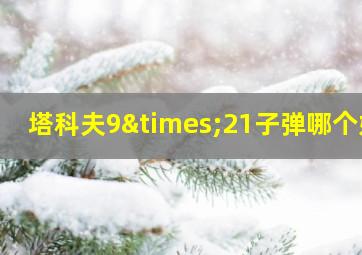 塔科夫9×21子弹哪个好