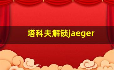 塔科夫解锁jaeger