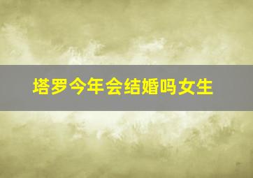 塔罗今年会结婚吗女生