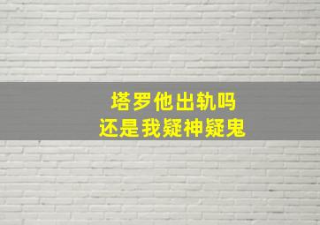 塔罗他出轨吗还是我疑神疑鬼