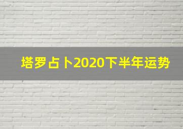 塔罗占卜2020下半年运势