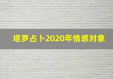 塔罗占卜2020年情感对象