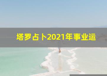 塔罗占卜2021年事业运