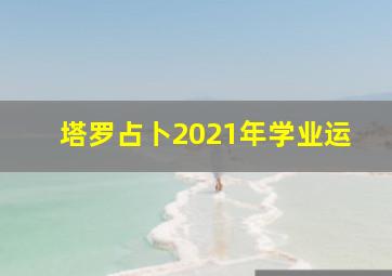 塔罗占卜2021年学业运