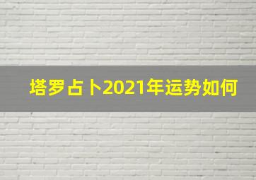 塔罗占卜2021年运势如何