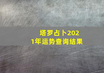 塔罗占卜2021年运势查询结果