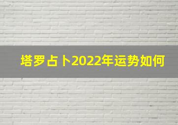 塔罗占卜2022年运势如何