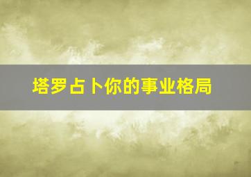 塔罗占卜你的事业格局