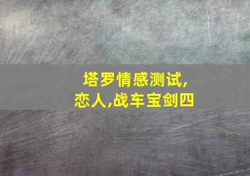 塔罗情感测试,恋人,战车宝剑四