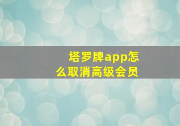 塔罗牌app怎么取消高级会员