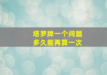 塔罗牌一个问题多久能再算一次