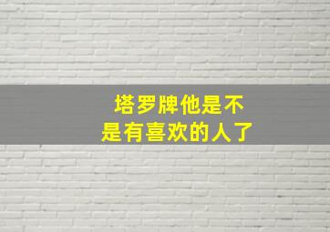 塔罗牌他是不是有喜欢的人了