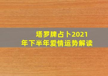 塔罗牌占卜2021年下半年爱情运势解读