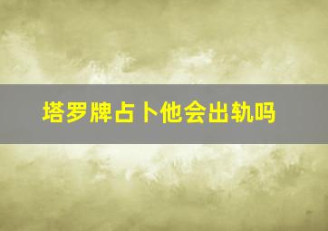 塔罗牌占卜他会出轨吗