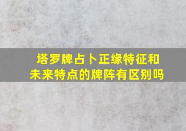 塔罗牌占卜正缘特征和未来特点的牌阵有区别吗