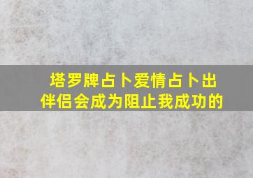 塔罗牌占卜爱情占卜出伴侣会成为阻止我成功的