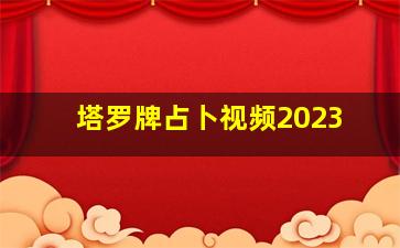 塔罗牌占卜视频2023