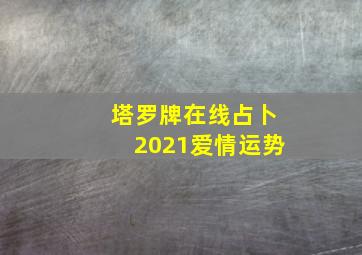 塔罗牌在线占卜2021爱情运势