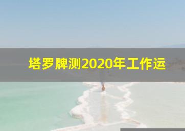 塔罗牌测2020年工作运