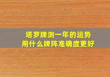 塔罗牌测一年的运势用什么牌阵准确度更好