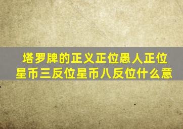 塔罗牌的正义正位愚人正位星币三反位星币八反位什么意