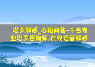 塔罗解惑_心语问答-千名专业塔罗咨询师,在线语音解惑