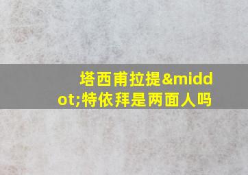 塔西甫拉提·特依拜是两面人吗