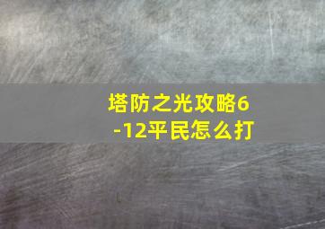 塔防之光攻略6-12平民怎么打