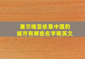 塞尔维亚依靠中国的城市有哪些名字呢英文