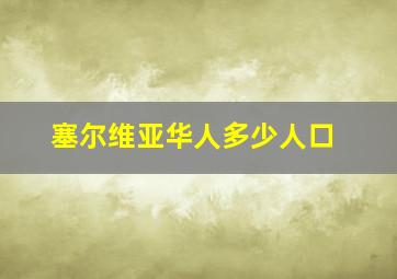 塞尔维亚华人多少人口