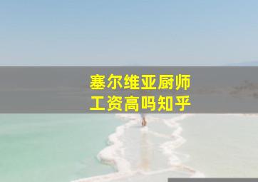 塞尔维亚厨师工资高吗知乎