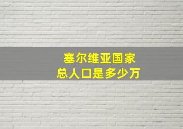 塞尔维亚国家总人口是多少万