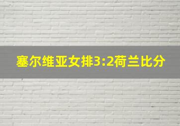 塞尔维亚女排3:2荷兰比分