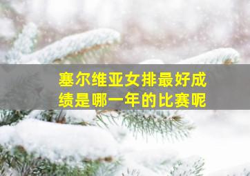 塞尔维亚女排最好成绩是哪一年的比赛呢