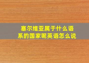 塞尔维亚属于什么语系的国家呢英语怎么说