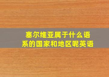 塞尔维亚属于什么语系的国家和地区呢英语