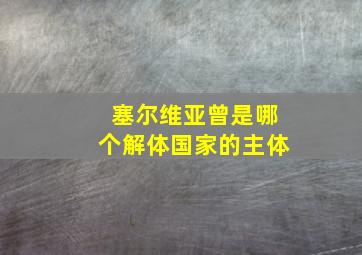 塞尔维亚曾是哪个解体国家的主体