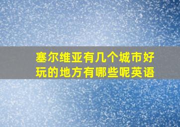 塞尔维亚有几个城市好玩的地方有哪些呢英语