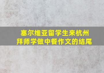 塞尔维亚留学生来杭州拜师学做中餐作文的结尾