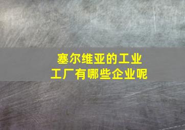 塞尔维亚的工业工厂有哪些企业呢