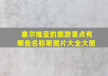 塞尔维亚的旅游景点有哪些名称呢图片大全大图