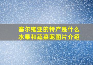 塞尔维亚的特产是什么水果和蔬菜呢图片介绍