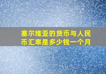 塞尔维亚的货币与人民币汇率是多少钱一个月